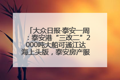 大众日报·泰安一周：泰安港“三改二”2000吨大船可通江达海上头版，泰安房产服务改革经验全省推广