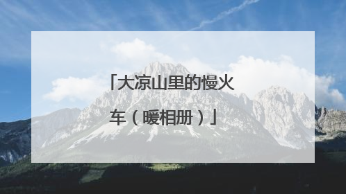 大凉山里的慢火车（暖相册）