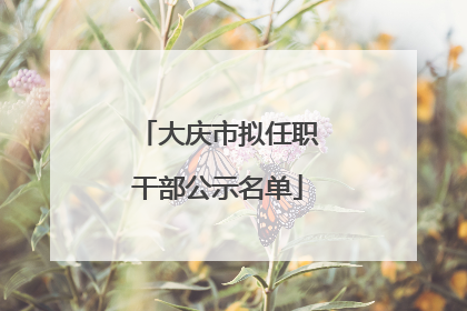 大庆市拟任职干部公示名单