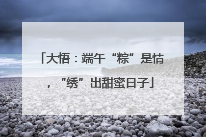 大悟：端午“粽”是情，“绣”出甜蜜日子