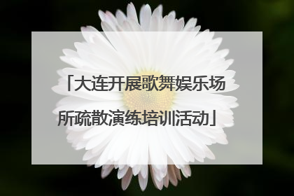 大连开展歌舞娱乐场所疏散演练培训活动