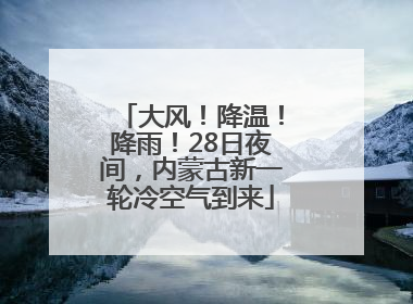 大风！降温！降雨！28日夜间，内蒙古新一轮冷空气到来