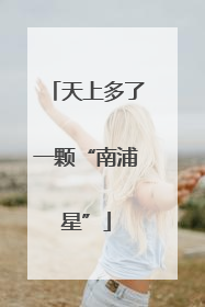 天上多了一颗“南浦星”