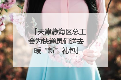 天津静海区总工会为快递员们送去暖“新”礼包