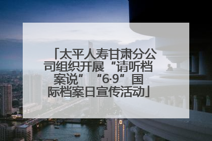 太平人寿甘肃分公司组织开展“请听档案说”“6·9”国际档案日宣传活动