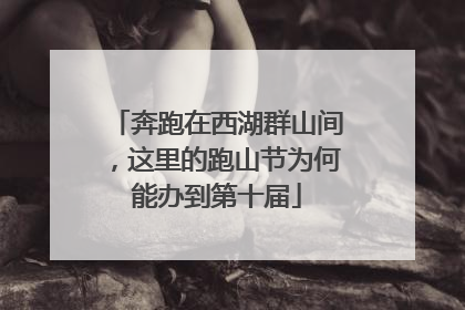 奔跑在西湖群山间，这里的跑山节为何能办到第十届