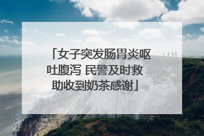 女子突发肠胃炎呕吐腹泻 民警及时救助收到奶茶感谢