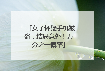 女子怀疑手机被盗，结局意外！万分之一概率