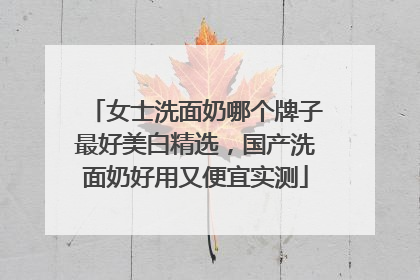 女士洗面奶哪个牌子最好美白精选，国产洗面奶好用又便宜实测