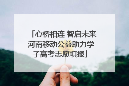 心桥相连 智启未来 河南移动公益助力学子高考志愿填报