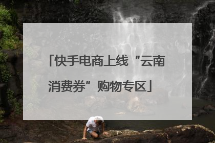 快手电商上线“云南消费券”购物专区