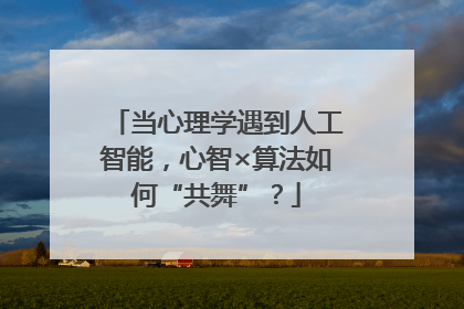 当心理学遇到人工智能，心智×算法如何“共舞”？