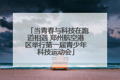 当青春与科技在跑道相遇 郑州航空港区举行第一届青少年科技运动会