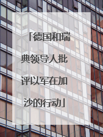 德国和瑞典领导人批评以军在加沙的行动