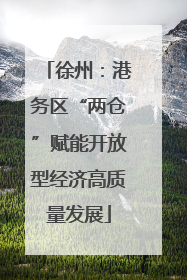 徐州：港务区“两仓”赋能开放型经济高质量发展