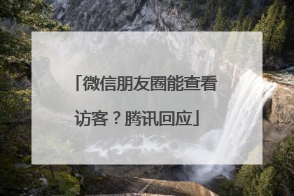 微信朋友圈能查看访客？腾讯回应