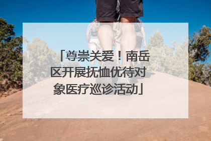 尊崇关爱！南岳区开展抚恤优待对象医疗巡诊活动
