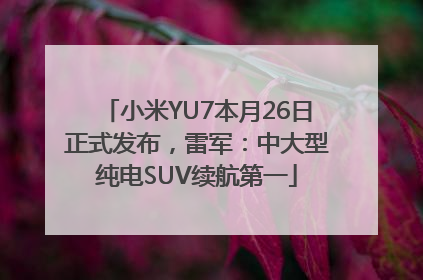 小米YU7本月26日正式发布，雷军：中大型纯电SUV续航第一