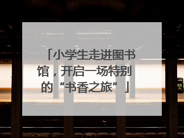 小学生走进图书馆，开启一场特别的“书香之旅”
