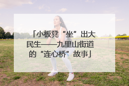 小板凳“坐”出大民生——九里山街道的“连心桥”故事