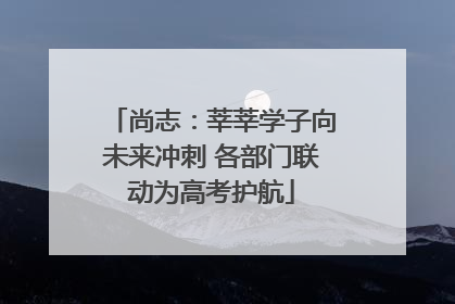 尚志：莘莘学子向未来冲刺 各部门联动为高考护航