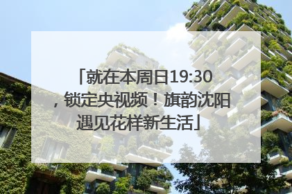就在本周日19:30，锁定央视频！旗韵沈阳 遇见花样新生活