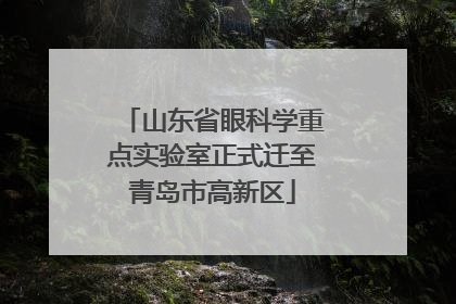 山东省眼科学重点实验室正式迁至青岛市高新区