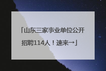 山东三家事业单位公开招聘114人！速来→