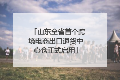 山东全省首个跨境电商出口退货中心仓正式启用