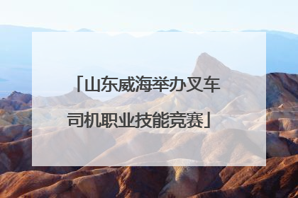 山东威海举办叉车司机职业技能竞赛
