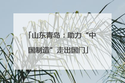 山东青岛：助力“中国制造”走出国门