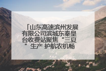 山东高速滨州发展有限公司滨城东秦皇台收费站聚焦“三夏”生产 护航农机畅行“丰收路”