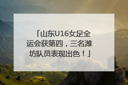 山东U16女足全运会获第四，三名潍坊队员表现出色！