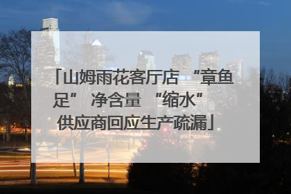 山姆雨花客厅店 “章鱼足” 净含量 “缩水” 供应商回应生产疏漏
