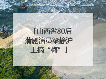 山西省80后蒲剧演员梁静沪上摘“梅”