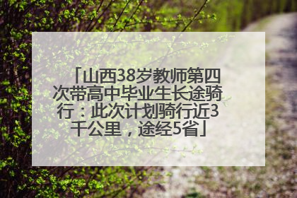 山西38岁教师第四次带高中毕业生长途骑行：此次计划骑行近3千公里，途经5省