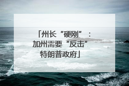 州长“硬刚”：加州需要“反击”特朗普政府