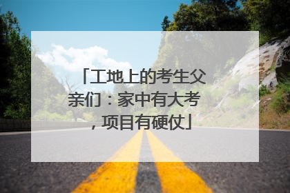工地上的考生父亲们：家中有大考，项目有硬仗