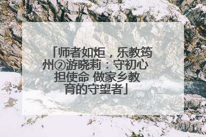 师者如炬，乐教筠州②游晓莉：守初心 担使命 做家乡教育的守望者