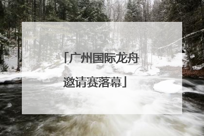 广州国际龙舟邀请赛落幕