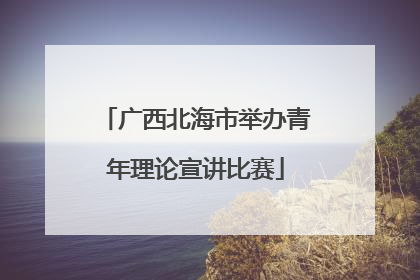 广西北海市举办青年理论宣讲比赛