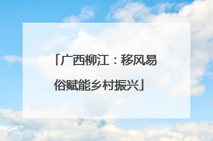 广西柳江：移风易俗赋能乡村振兴