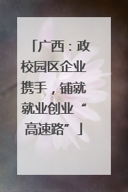 广西：政校园区企业携手，铺就就业创业“高速路”
