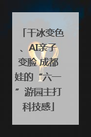 干冰变色、AI亲子变脸 成都娃的“六一”游园主打科技感