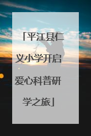 平江县仁义小学开启爱心科普研学之旅