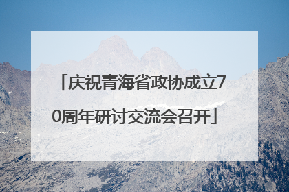 庆祝青海省政协成立70周年研讨交流会召开