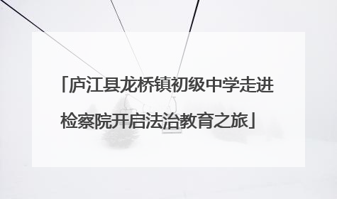 庐江县龙桥镇初级中学走进检察院开启法治教育之旅