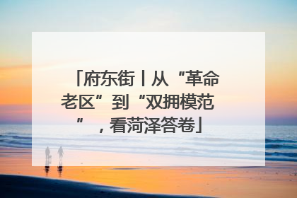 府东街丨从“革命老区”到“双拥模范”，看菏泽答卷
