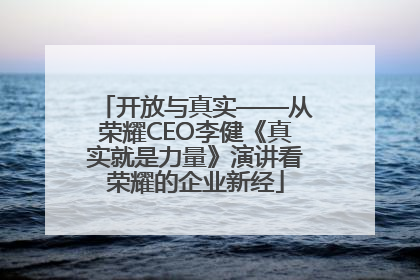 开放与真实——从荣耀CEO李健《真实就是力量》演讲看荣耀的企业新经