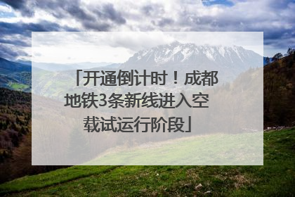 开通倒计时！成都地铁3条新线进入空载试运行阶段